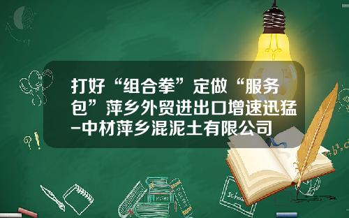 打好“组合拳”定做“服务包”萍乡外贸进出口增速迅猛-中材萍乡混泥土有限公司