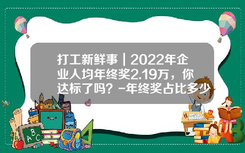 打工新鲜事｜2022年企业人均年终奖2.19万，你达标了吗？-年终奖占比多少比较合理