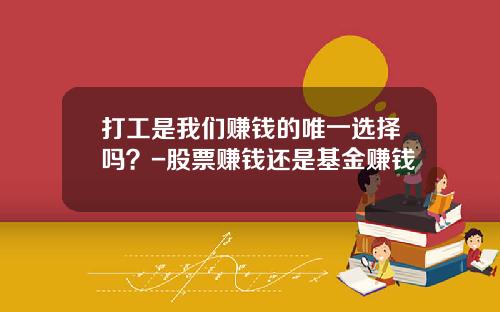 打工是我们赚钱的唯一选择吗？-股票赚钱还是基金赚钱