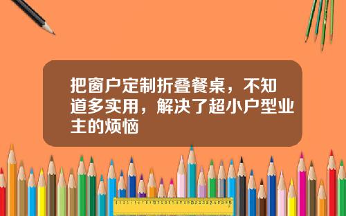 把窗户定制折叠餐桌,不知道多实用,解决了超小户型业主的烦恼