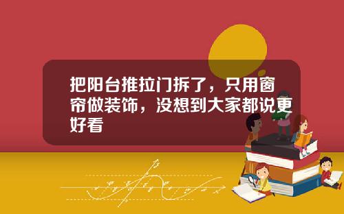 把阳台推拉门拆了，只用窗帘做装饰，没想到大家都说更好看