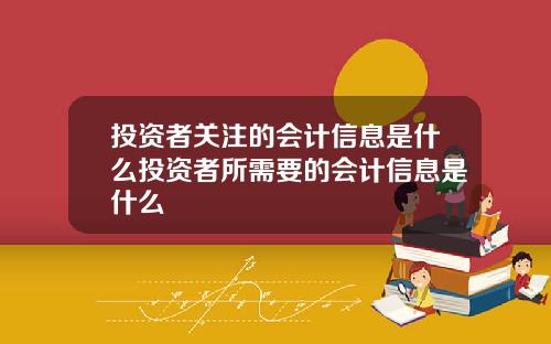 投资者关注的会计信息是什么投资者所需要的会计信息是什么