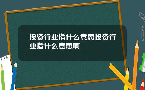 投资行业指什么意思投资行业指什么意思啊