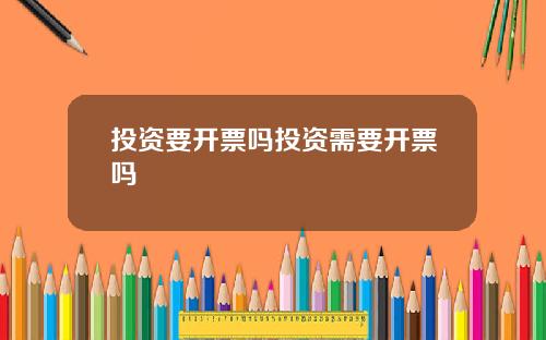 投资要开票吗投资需要开票吗