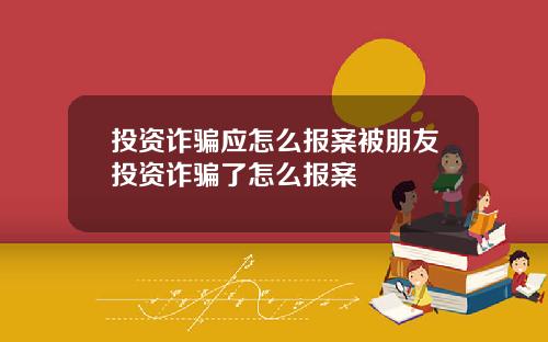 投资诈骗应怎么报案被朋友投资诈骗了怎么报案