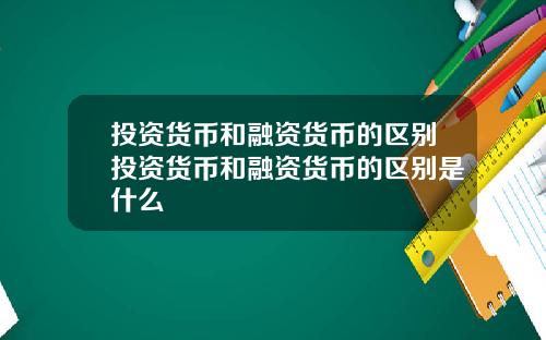 投资货币和融资货币的区别投资货币和融资货币的区别是什么