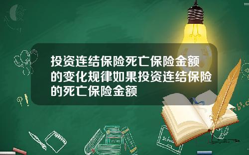 投资连结保险死亡保险金额的变化规律如果投资连结保险的死亡保险金额
