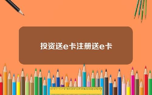投资送e卡注册送e卡