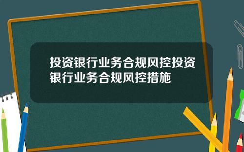 投资银行业务合规风控投资银行业务合规风控措施