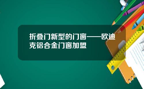 折叠门新型的门窗——欧迪克铝合金门窗加盟