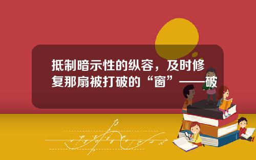 抵制暗示性的纵容,及时修复那扇被打破的“窗”——破