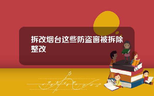 拆改烟台这些防盗窗被拆除整改