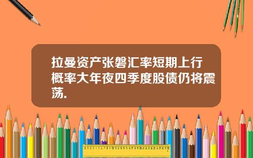 拉曼资产张磐汇率短期上行概率大年夜四季度股债仍将震荡.