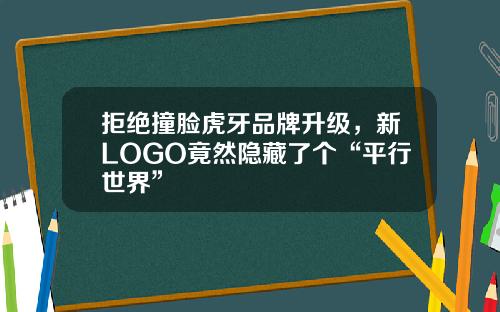 拒绝撞脸虎牙品牌升级,新LOGO竟然隐藏了个“平行世界”