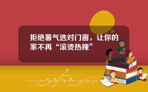 拒绝暑气选对门窗,让你的家不再“滚烫热辣”