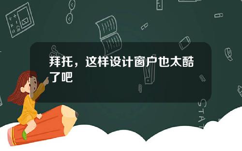 拜托,这样设计窗户也太酷了吧