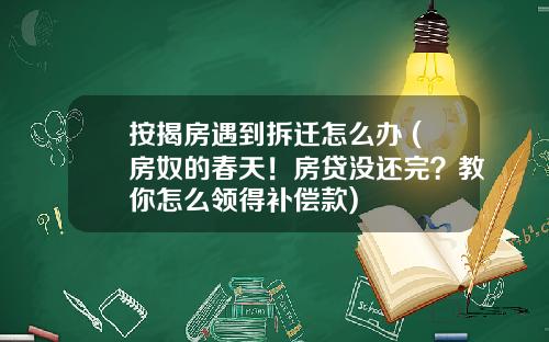 按揭房遇到拆迁怎么办 (房奴的春天!房贷没还完?教你怎么领得补偿款)