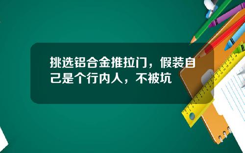 挑选铝合金推拉门,假装自己是个行内人,不被坑