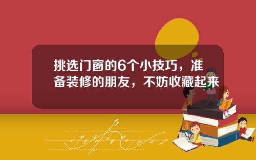 挑选门窗的6个小技巧,准备装修的朋友,不妨收藏起来