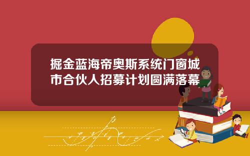 掘金蓝海帝奥斯系统门窗城市合伙人招募计划圆满落幕