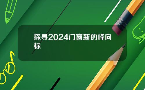 探寻2024门窗新的峰向标