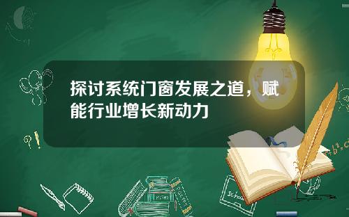探讨系统门窗发展之道,赋能行业增长新动力