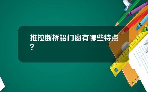 推拉断桥铝门窗有哪些特点?