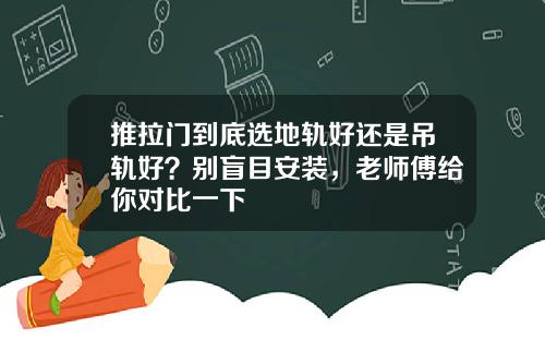 推拉门到底选地轨好还是吊轨好?别盲目安装,老师傅给你对比一下