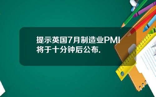 提示英国7月制造业PMI将于十分钟后公布.