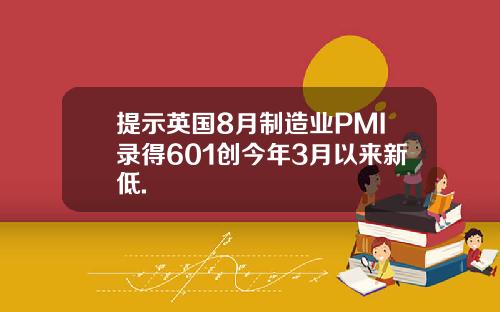 提示英国8月制造业PMI录得601创今年3月以来新低.