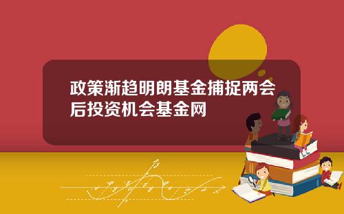 政策渐趋明朗基金捕捉两会后投资机会基金网