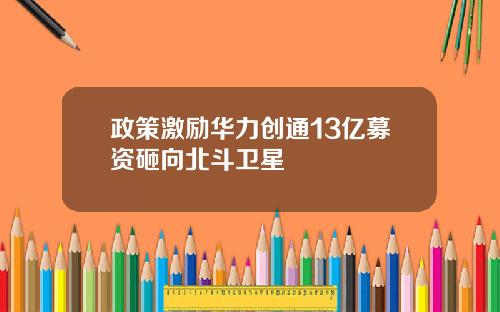 政策激励华力创通13亿募资砸向北斗卫星
