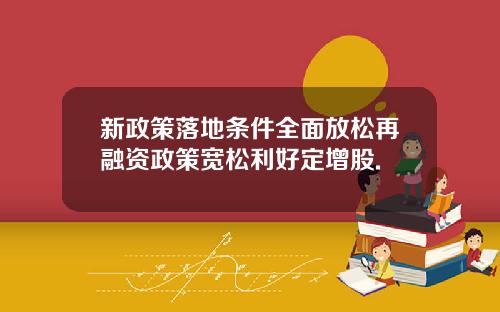 新政策落地条件全面放松再融资政策宽松利好定增股.