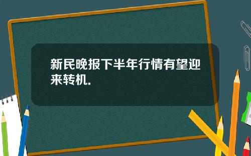 新民晚报下半年行情有望迎来转机.