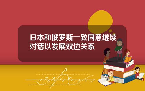 日本和俄罗斯一致同意继续对话以发展双边关系
