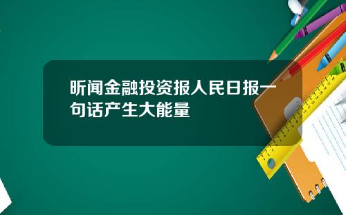 昕闻金融投资报人民日报一句话产生大能量