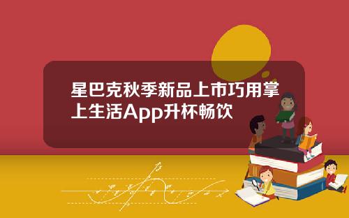 星巴克秋季新品上市巧用掌上生活App升杯畅饮