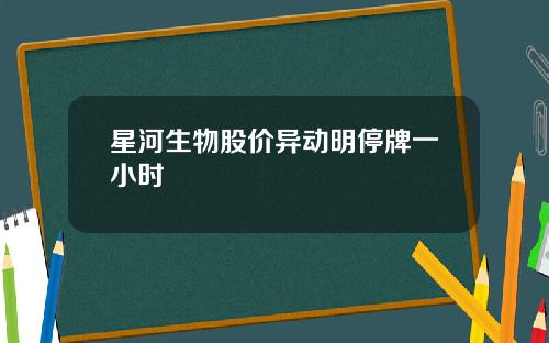 星河生物股价异动明停牌一小时