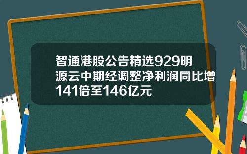 智通港股公告精选929明源云中期经调整净利润同比增141倍至146亿元