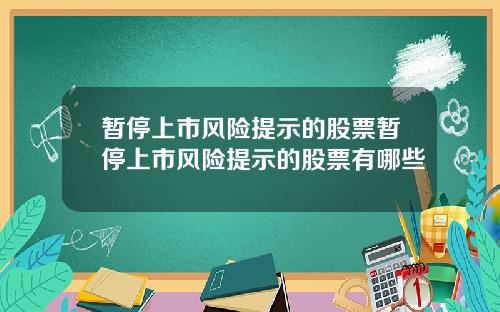 暂停上市风险提示的股票暂停上市风险提示的股票有哪些