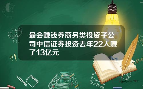 最会赚钱券商另类投资子公司中信证券投资去年22人赚了13亿元