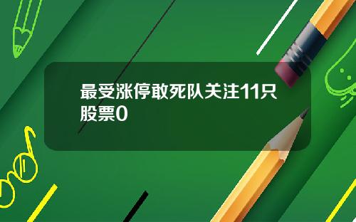 最受涨停敢死队关注11只股票0