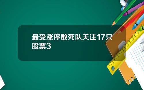 最受涨停敢死队关注17只股票3