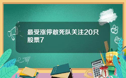 最受涨停敢死队关注20只股票7
