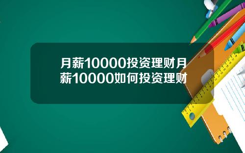 月薪10000投资理财月薪10000如何投资理财