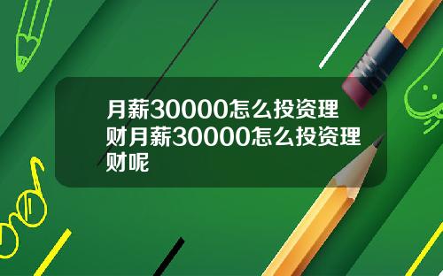 月薪30000怎么投资理财月薪30000怎么投资理财呢