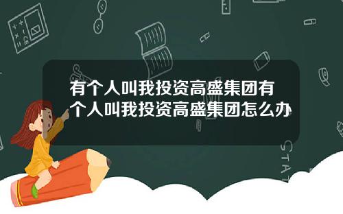 有个人叫我投资高盛集团有个人叫我投资高盛集团怎么办