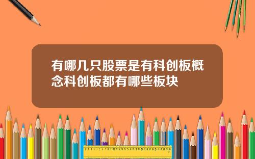 有哪几只股票是有科创板概念科创板都有哪些板块