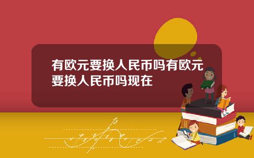 有欧元要换人民币吗有欧元要换人民币吗现在