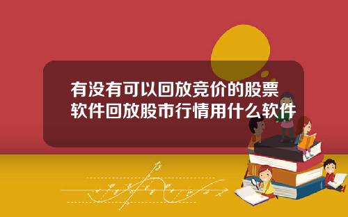 有没有可以回放竞价的股票软件回放股市行情用什么软件